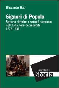 Signori di popolo. Signoria cittadina e società comunale nell'Italia nord-occidentale 1275-1350 - Riccardo Rao - Libro Franco Angeli 2013, Storia-Studi e ricerche | Libraccio.it