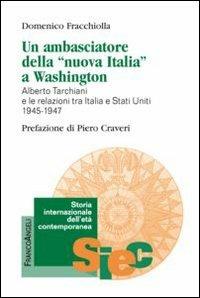 Un ambasciatore della «nuova Italia» a Washington. Alberto Tarchiani e le relazioni tra Italia e Stati Uniti 1945-1947 - Domenico Fracchiolla - Libro Franco Angeli 2012, Storia internazionale dell'età contemporanea | Libraccio.it