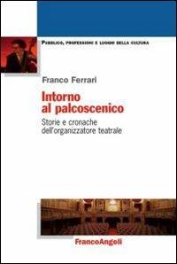 Intorno al palcoscenico. Storie e cronache dell'organizzatore teatrale - Franco Ferrari - Libro Franco Angeli 2012, Pubblico, professioni, luoghi della cultura | Libraccio.it