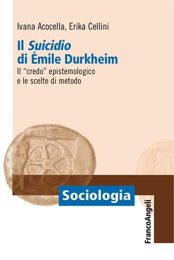 Il «suicidio» di Émile Durkheim. Il «credo» epistemologico e le scelte di metodo - Ivana Acocella, Erika Cellini - Libro Franco Angeli 2017, Sociologia | Libraccio.it