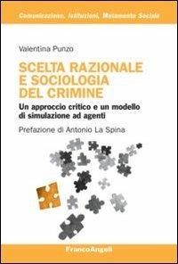 Scelta razionale e sociologia del crimine. Un approccio critico e un modello di simulazione ad agenti - Valentina Punzo - Libro Franco Angeli 2012, Comunicazione, istituzioni, mutamento sociale. Ricerche | Libraccio.it