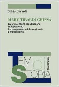 Mary Tibaldi Chiesa. La prima donna repubblicana in Parlamento tra cooperazione internazionale e mondialismo - Silvio Berardi - Libro Franco Angeli 2012, Temi di storia | Libraccio.it