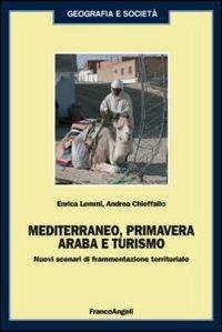 Mediterraneo, primavera araba e turismo. Nuovi scenari di frammentazione territoriale - Enrica Lemmi, Andrea Chieffallo - Libro Franco Angeli 2012, Geografia e società | Libraccio.it