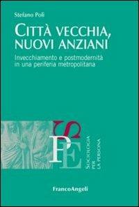 Città vecchia, nuovi anziani. Invecchiamento e postmodernità in una periferia metropolitana - Stefano Poli - Libro Franco Angeli 2012, Sociologia per la persona | Libraccio.it