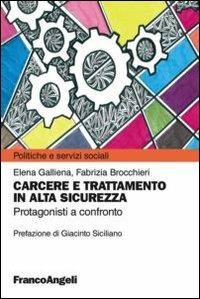 Carcere e trattamento in alta sicurezza. Protagonisti a confronto - Elena Galliena, Fabrizia Brocchieri - Libro Franco Angeli 2012, Politiche e servizi sociali | Libraccio.it
