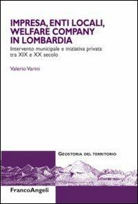 Impresa, enti locali, welfare company in Lombardia. Intervento municipale e iniziativa privata tra XIX e XX secolo - Valerio Varini - Libro Franco Angeli 2012, Geostoria del territorio | Libraccio.it