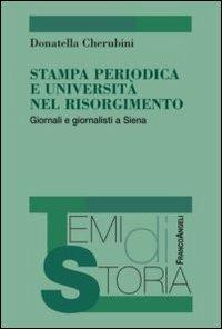 Stampa periodica e università nel Risorgimento. Giornali e giornalisti a Siena - Donatella Cherubini - Libro Franco Angeli 2013, Temi di storia | Libraccio.it