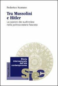 Tra Mussolini e Hitler. Le opzioni dei sudtirolesi nella politica estera fascista - Federico Scarano - Libro Franco Angeli 2012, Storia internazionale dell'età contemporanea | Libraccio.it