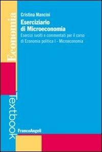 Eserciziario di microeconomia. Esercizi svolti e commentati per il corso di economia politica I. Microeconomia - Cristina Mancini - Libro Franco Angeli 2013, Economia - Textbook | Libraccio.it