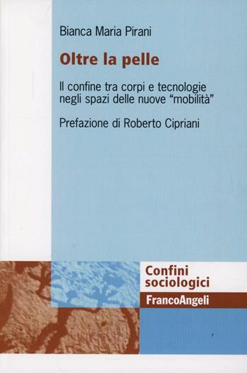 Oltre la pelle. Il confine tra corpi e tecnologie negli spazi delle nuove «mobilità» - Bianca M. Pirani - Libro Franco Angeli 2013, Confini sociologici | Libraccio.it