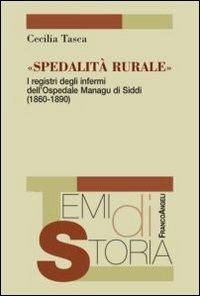 Spedalità rurale. I registri degli infermi dell'ospedale Managu di Siddi (1860-1890) - Cecilia Tasca - Libro Franco Angeli 2012, Temi di storia | Libraccio.it