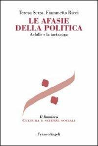 Le afasie della politica. Achille e la tartaruga - Teresa Serra, Fiammetta Ricci - Libro Franco Angeli 2013, Il limnisco. Cultura e scienze sociali | Libraccio.it