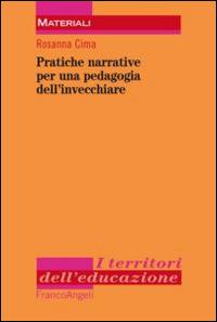 Pratiche narrative per una pedagogia dell'invecchiare - Rosanna Cima - Libro Franco Angeli 2014, I territori dell'educazione | Libraccio.it
