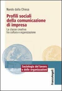 Profili sociali della comunicazione di impresa. La classe creativa tra cultura e organizzazione - Nando Dalla Chiesa - Libro Franco Angeli 2016, Sociologia del lavoro e organizzazioni | Libraccio.it