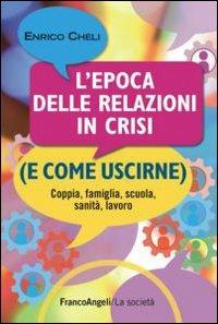 L' epoca delle relazioni in crisi (e come uscirne). Coppia, famiglia, scuola, sanità, lavoro - Enrico Cheli - Libro Franco Angeli 2012, La società | Libraccio.it