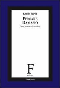 Pensare Damasio. Due o tre cose che so di lui - Emilia Barile - Libro Franco Angeli 2013, Collana di filosofia | Libraccio.it