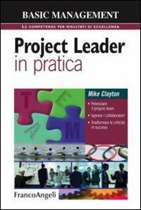 Project leader in pratica. Potenziare il proprio team. Ispirare i collaboratori. Trasformare le criticità in successi - Mike Clayton - Libro Franco Angeli 2012, Basic management | Libraccio.it