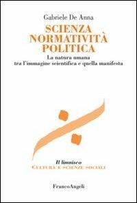 Scienza normatività politica. La natura umana tra l'immagine scientifica e quella manifesta - Gabriele De Anna - Libro Franco Angeli 2012, Il limnisco. Cultura e scienze sociali | Libraccio.it