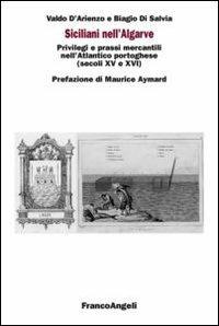 Siciliani nell'Algarve. Privilegi e prassi mercantili nell'Atlantico portoghese (secoli XV-XVI) - Valdo D'Arienzo, Biagio Di Salvia - Libro Franco Angeli 2012, Università-Economia | Libraccio.it
