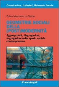 Geometrie sociali della (post)modernità. Aggregazioni, disgregazioni, segregazioni nello spazio sociale contemporaneo - Fabio Massimo Lo Verde - Libro Franco Angeli 2012, Comunicazione, istituzioni, mutamento sociale. Ricerche | Libraccio.it