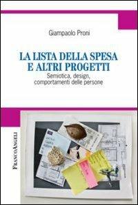 La lista della spesa e altri progetti. Semiotica, design, comportamenti delle persone - Giampaolo Proni - Libro Franco Angeli 2012, Cultura della comunicazione | Libraccio.it