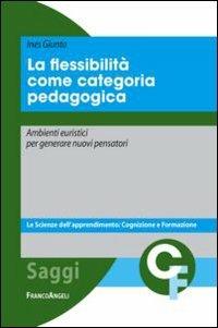 La flessibilità come categoria pedagogica. Ambienti euristici per generare nuovi pensatori - Ines Giunta - Libro Franco Angeli 2013, Scienze dell'apprendimento: cognizione e formazione | Libraccio.it