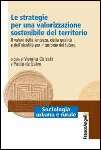 Le strategie per una valorizzazione sostenibile del territorio. Il valore della lentezza, della qualità e dell'identità per il turismo del futuro  - Libro Franco Angeli 2012, Sociologia urbana e rurale-Sez. 3 | Libraccio.it