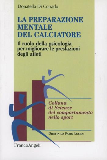 La preparazione mentale del calciatore. Il ruolo della psicologia per migliorare le prestazioni degli atleti - Donatella Di Corrado - Libro Franco Angeli 2012, Scienze del comportamento nello sport | Libraccio.it