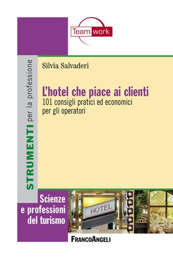 L' hotel che piace ai clienti. 101 consigli pratici ed economici per gli operatori - Silvia Salvaderi - Libro Franco Angeli 2013, Scienze e professioni del turismo. Studi | Libraccio.it