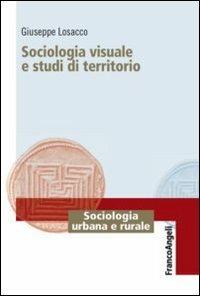 Sociologia visuale e studi di territorio - Giuseppe Losacco - Libro Franco Angeli 2012, Sociologia urbana e rurale-Sez. 1 | Libraccio.it
