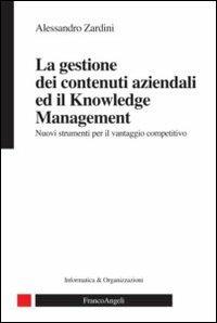 La gestione dei contenuti aziendali ed il knowledge management. Nuovi strumenti per il vantaggio competitivo - Alessandro Zardini - Libro Franco Angeli 2012, Informatica e organizzazioni | Libraccio.it