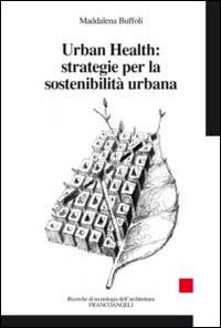 Urban Health: strategie per la sostenibilità urbana - Maddalena Buffoli - Libro Franco Angeli 2015, Ricerche di tecnologia dell'architettura | Libraccio.it