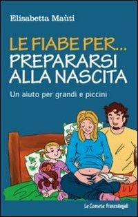 Le fiabe per... prepararsi alla nascita. Un aiuto per grandi e piccini - Elisabetta Maùti - Libro Franco Angeli 2013, Le comete | Libraccio.it