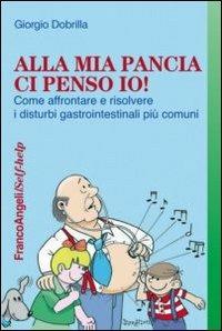 Alla mia pancia ci penso io! Come affrontare e risolvere i disturbi gastrointestinali più comuni - Giorgio Dobrilla - Libro Franco Angeli 2013, Self-help | Libraccio.it