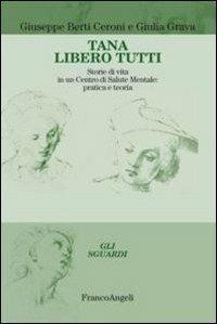 Tana libero tutti. Storie di vita in un centro di salute mentale: pratica e teoria - Giuseppe Berti Ceroni, Giulia Grava - Libro Franco Angeli 2012, Gli sguardi | Libraccio.it