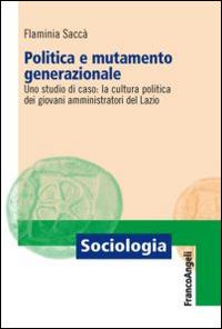 Politica e mutamento generazionale. Uno studio di caso: la cultura politica dei giovani amministratori del Lazio - Flaminia Saccà - Libro Franco Angeli 2021, Sociologia | Libraccio.it