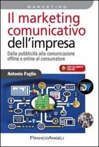 Il marketing comunicativo dell'impresa. Dalla pubblicità alla comunicazione offline e online al consumatore - Antonio Foglio - Libro Franco Angeli 2013, Azienda moderna | Libraccio.it
