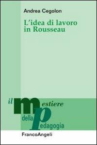 L' idea di lavoro in Rousseau - Andrea Cegolon - Libro Franco Angeli 2012, Il mestiere della pedagogia.Studi e appr. | Libraccio.it