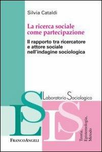 La ricerca sociale come partecipazione. Il rapporto tra ricercatore e attore sociale nell'indagine sociologica - Silvia Cataldi - Libro Franco Angeli 2012, Laboratorio sociologico | Libraccio.it