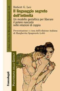 Il linguaggio segreto dell'intimità. Un modello gestaltico per liberare il potere nascosto nelle relazioni di coppia - Robert G. Lee - Libro Franco Angeli 2012, Psicoterapia della Gestalt | Libraccio.it