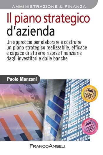 Il piano strategico d'azienda. Un approccio per elaborare e costruire un piano strategico realizzabile, efficace e capace di attrarre risorse finanziarie... - Paolo Manzoni - Libro Franco Angeli 2015, Azienda moderna | Libraccio.it