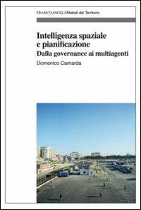 Intelligenza spaziale e pianificazione. Dalla governance ai multiagenti - Domenico Camarda - Libro Franco Angeli 2013, Metodi del territorio | Libraccio.it