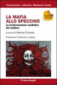 La mafia allo specchio. La trasformazione mediatica del mafioso  - Libro Franco Angeli 2013, Comunicaz.istituz.mutamento sociale.Testi | Libraccio.it