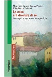 La casa e il divenire di sé. Immagini e narrazioni terapeutiche - Maurizia Lenzi, Luisa Pavia, Elisabetta Valenti - Libro Franco Angeli 2013, Psicoterapie | Libraccio.it