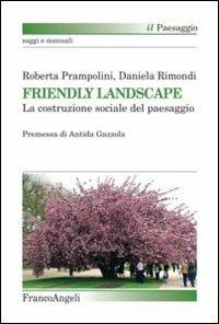 Friendly landscape. La costruzione sociale del paesaggio - Roberta Prampolini, Daniela Rimondi - Libro Franco Angeli 2013, Il paesaggio | Libraccio.it