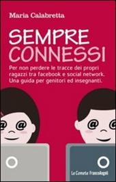 Sempre connessi. Per non perdere le tracce dei propri ragazzi tra facebook e social network. Una guida per genitori ed insegnanti