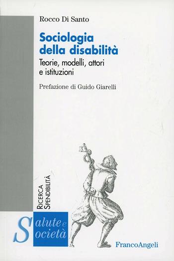 Sociologia della disabilità. Teorie, modelli, attori e istituzioni - Rocco Di Santo - Libro Franco Angeli 2016, Salute e società | Libraccio.it