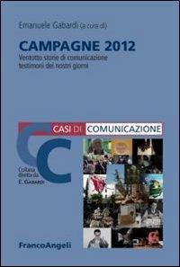 Campagne 2012. 28 storie di comunicazione testimoni dei nostri giorni  - Libro Franco Angeli 2013, Casi di Comunicazione | Libraccio.it