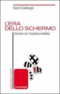 L'era dello schermo. Convivere con l'invadenza mediatica - Vanni Codeluppi - Libro Franco Angeli 2013, Comunicazione e società | Libraccio.it
