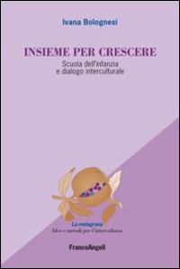 Insieme per crescere. Scuola dell'infanzia e dialogo interculturale - Ivana Bolognesi - Libro Franco Angeli 2013, La melagrana. Ricerche e progetti per l'intercultura | Libraccio.it